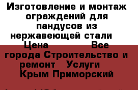 Изготовление и монтаж ограждений для пандусов из нержавеющей стали. › Цена ­ 10 000 - Все города Строительство и ремонт » Услуги   . Крым,Приморский